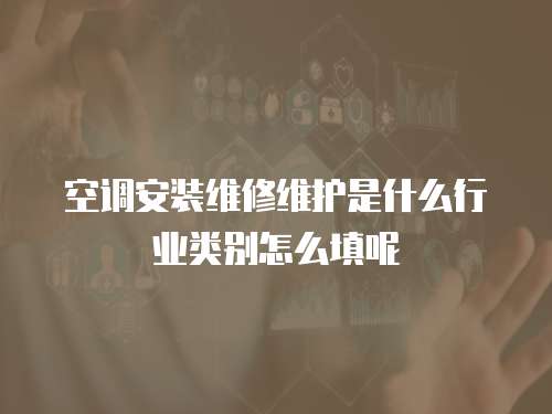 空調安裝維修維護是什么行業類別怎么填呢
