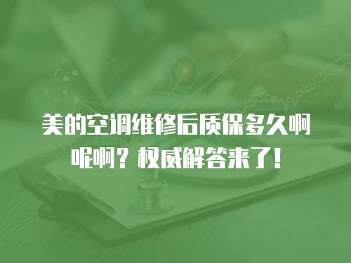 美的空調(diào)維修后質(zhì)保多久啊呢啊？權(quán)威解答來(lái)了！