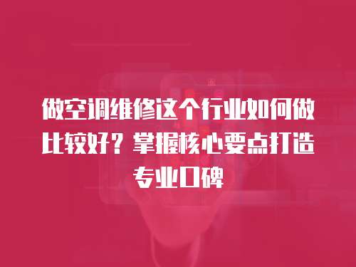 做空調維修這個行業如何做比較好？掌握核心要點打造專業口碑