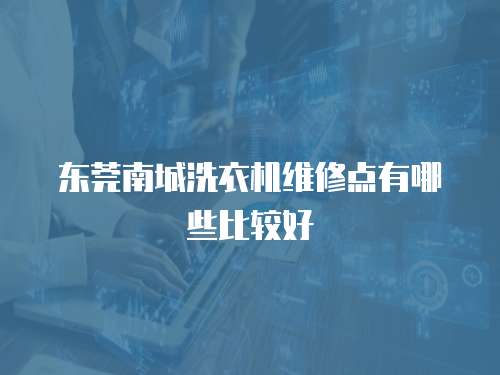 東莞南城洗衣機(jī)維修點(diǎn)有哪些比較好