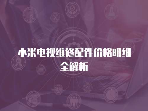 小米電視維修配件價(jià)格明細(xì)全解析