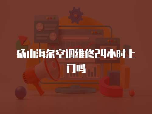 碭山海爾空調(diào)維修24小時(shí)上門(mén)嗎