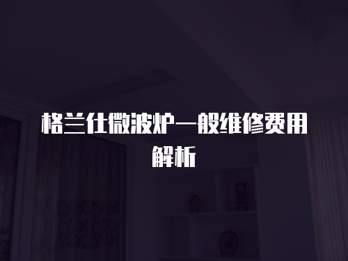 格蘭仕微波爐一般維修費用解析