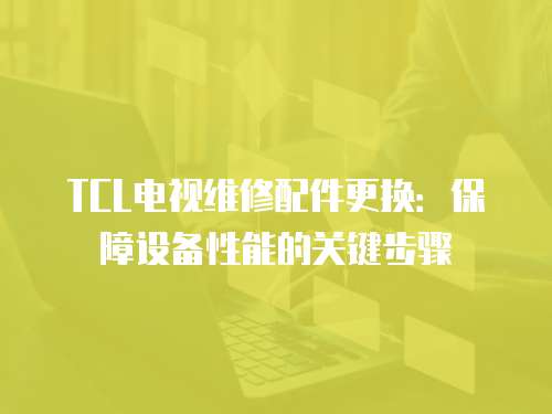 TCL電視維修配件更換：保障設備性能的關鍵步驟