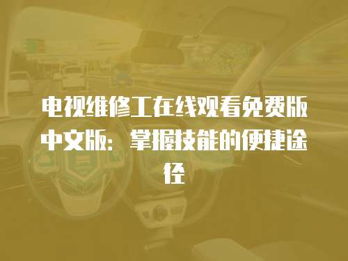電視維修工在線觀看免費(fèi)版中文版：掌握技能的便捷途徑