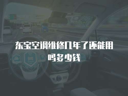 東寶空調維修幾年了還能用嗎多少錢