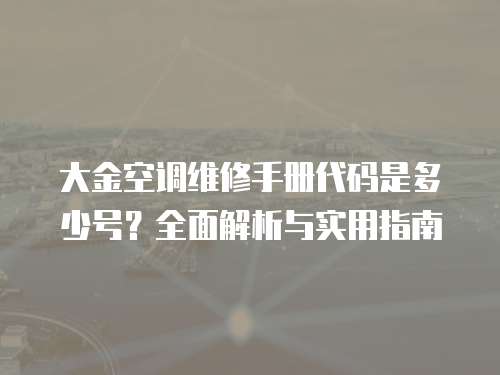 大金空調維修手冊代碼是多少號？全面解析與實用指南