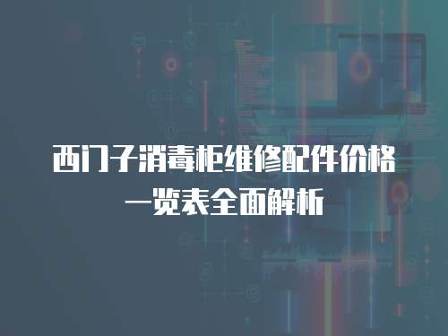 西門(mén)子消毒柜維修配件價(jià)格一覽表全面解析