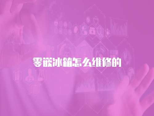 零嵌冰箱怎么維修的
