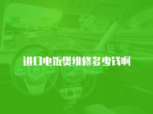 進(jìn)口電飯煲維修多少錢啊
