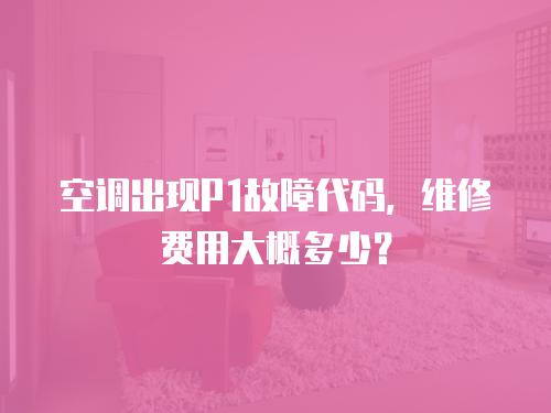 空調出現P1故障代碼，維修費用大概多少？