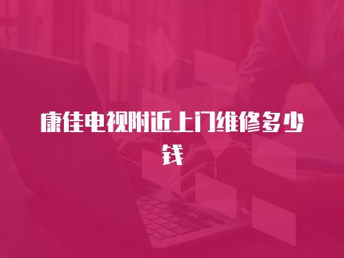 康佳電視附近上門維修多少錢