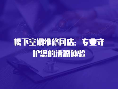 松下空調(diào)維修網(wǎng)店：專業(yè)守護(hù)您的清涼體驗(yàn)