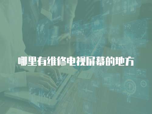 哪里有維修電視屏幕的地方
