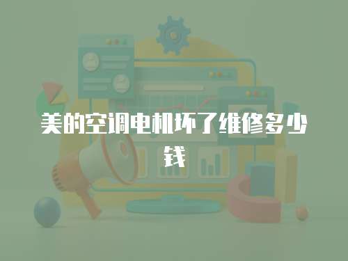 美的空調電機壞了維修多少錢