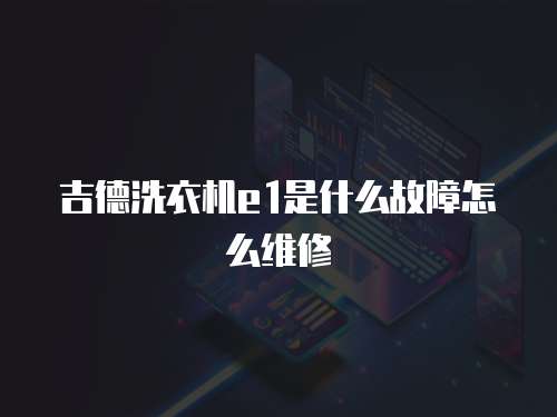 吉德洗衣機e1是什么故障怎么維修