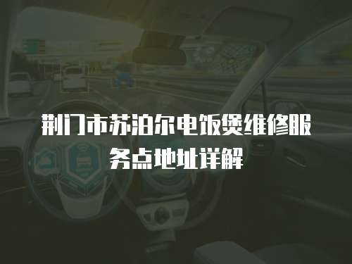 荊門市蘇泊爾電飯煲維修服務(wù)點(diǎn)地址詳解