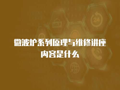 微波爐系列原理與維修講座內容是什么