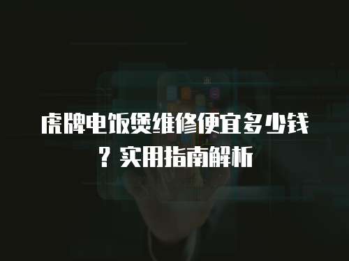 虎牌電飯煲維修便宜多少錢(qián)？實(shí)用指南解析