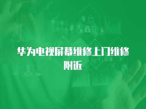 華為電視屏幕維修上門維修附近
