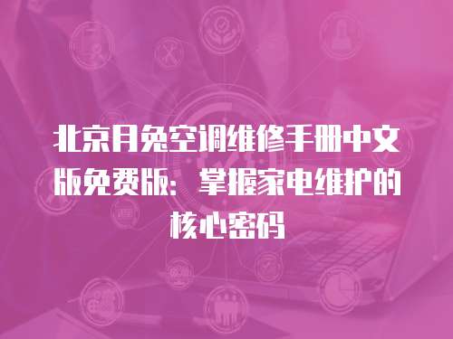 北京月兔空調(diào)維修手冊中文版免費(fèi)版：掌握家電維護(hù)的核心密碼