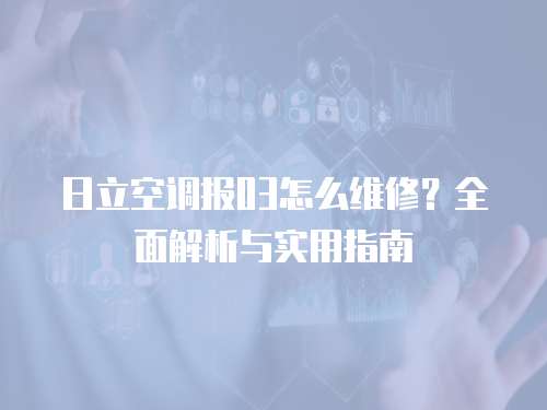 日立空調(diào)報03怎么維修？全面解析與實用指南