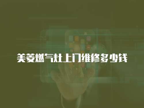 美菱燃氣灶上門維修多少錢