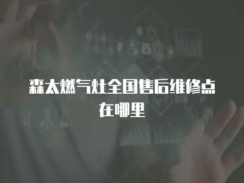 森太燃氣灶全國售后維修點在哪里