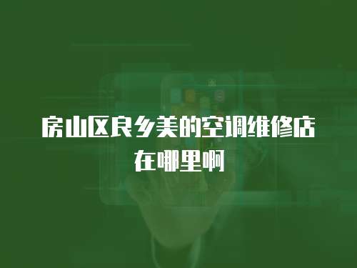 房山區(qū)良鄉(xiāng)美的空調(diào)維修店在哪里啊