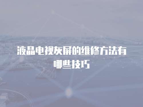 液晶電視灰屏的維修方法有哪些技巧