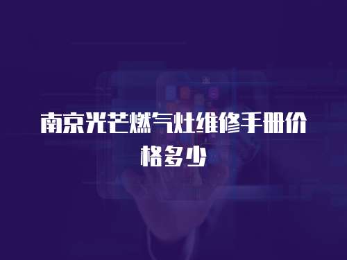 南京光芒燃?xì)庠罹S修手冊(cè)價(jià)格多少