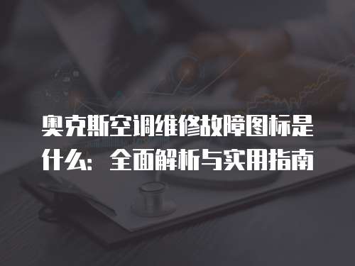 奧克斯空調維修故障圖標是什么：全面解析與實用指南