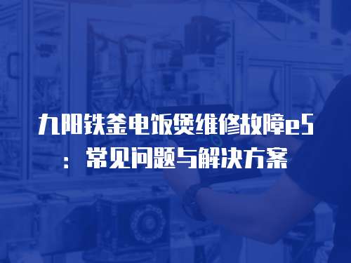 九陽鐵釜電飯煲維修故障e5：常見問題與解決方案