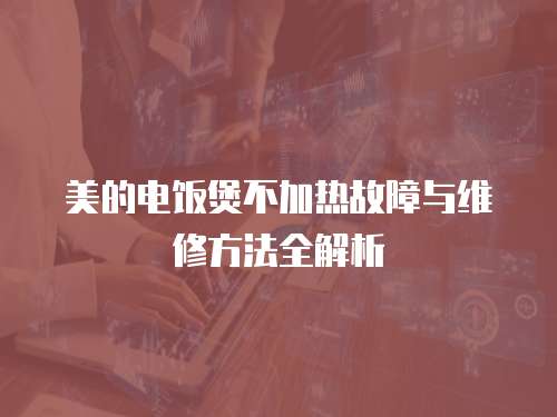 美的電飯煲不加熱故障與維修方法全解析