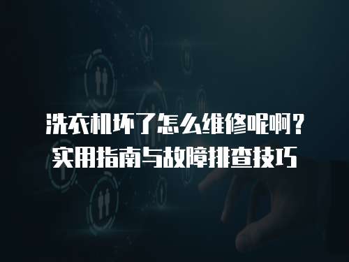 洗衣機(jī)壞了怎么維修呢啊？實(shí)用指南與故障排查技巧