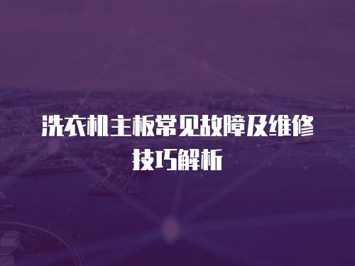 洗衣機(jī)主板常見(jiàn)故障及維修技巧解析