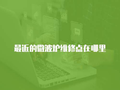 最近的微波爐維修點(diǎn)在哪里