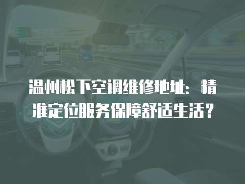 溫州松下空調維修地址：精準定位服務保障舒適生活？