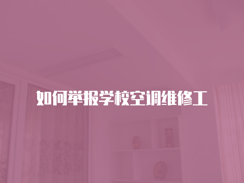 如何舉報學(xué)校空調(diào)維修工