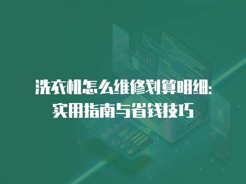 洗衣機怎么維修劃算明細：實用指南與省錢技巧