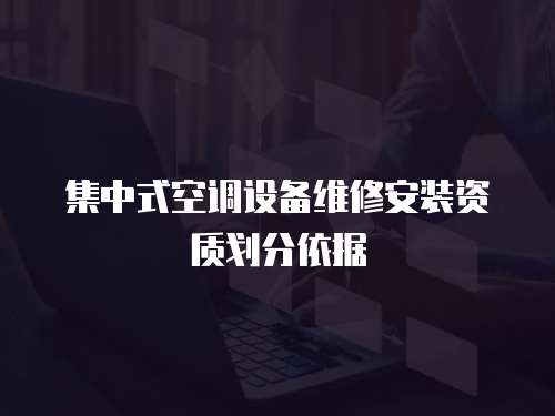 集中式空調設備維修安裝資質劃分依據