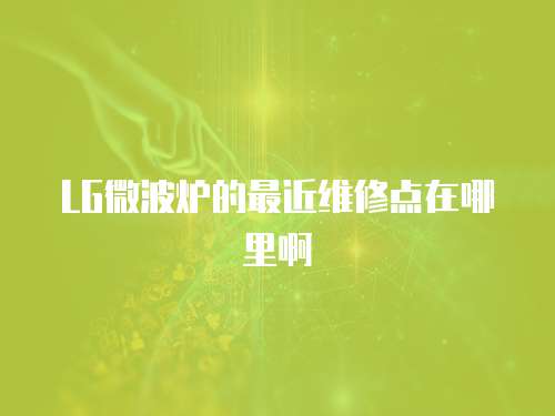 LG微波爐的最近維修點(diǎn)在哪里啊