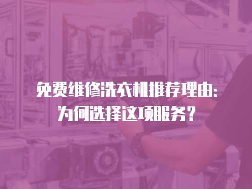 免費(fèi)維修洗衣機(jī)推薦理由：為何選擇這項(xiàng)服務(wù)？