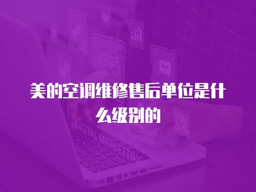 美的空調(diào)維修售后單位是什么級(jí)別的