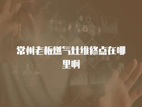常州老板燃氣灶維修點在哪里啊