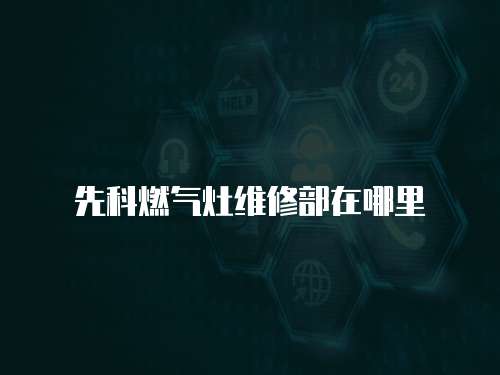 先科燃?xì)庠罹S修部在哪里