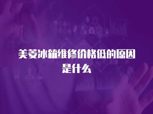 美菱冰箱維修價(jià)格低的原因是什么
