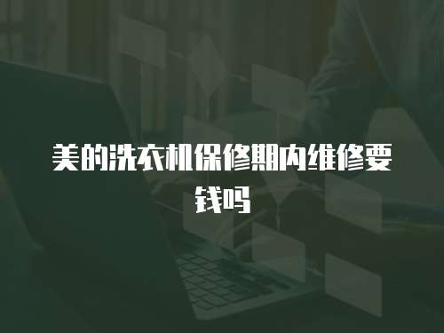 美的洗衣機(jī)保修期內(nèi)維修要錢嗎