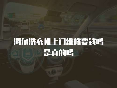 海爾洗衣機上門維修要錢嗎是真的嗎