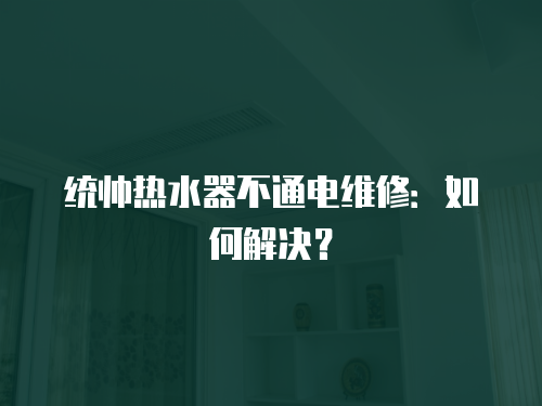 統帥熱水器不通電維修：如何解決？